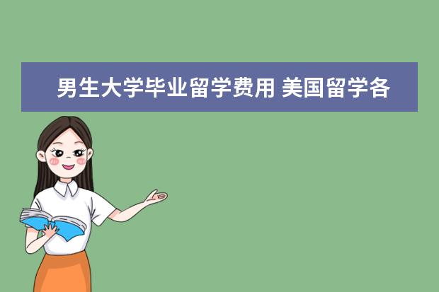 男生大学毕业留学费用 美国留学各阶段需要多少费用