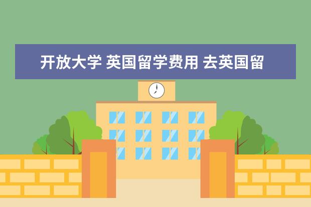 开放大学 英国留学费用 去英国留学,一年费用大概多少?