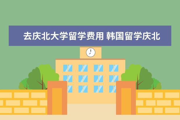 去庆北大学留学费用 韩国留学庆北大学怎么样