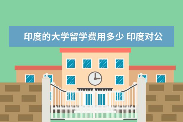 印度的大学留学费用多少 印度对公民上大学的学费是怎么规定的