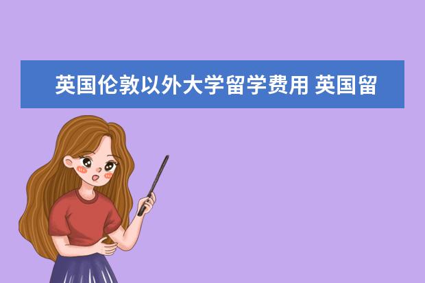 英国伦敦以外大学留学费用 英国留学一年要花多少钱?
