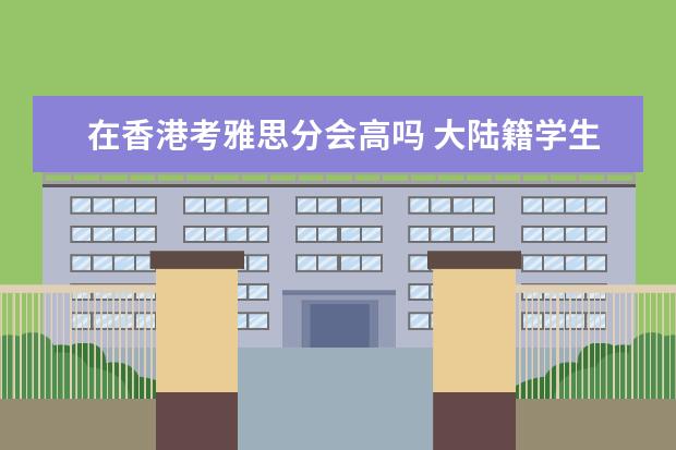 在香港考雅思分会高吗 大陆籍学生报考HKDSE需要雅思过6分吗?