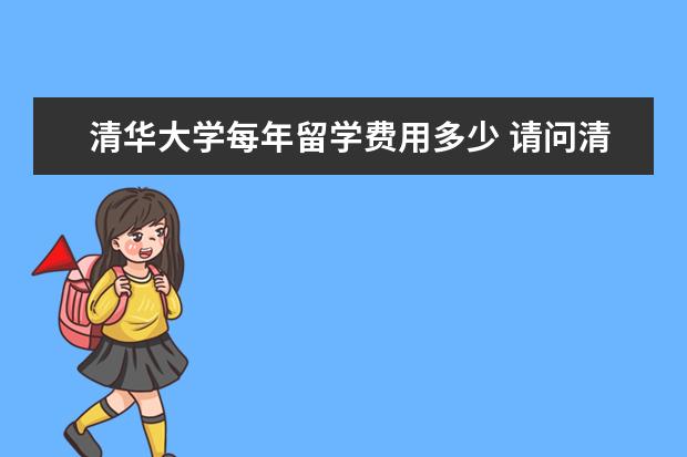 清华大学每年留学费用多少 请问清华大学的同学毕业以后去美国留学都是自费的吗...