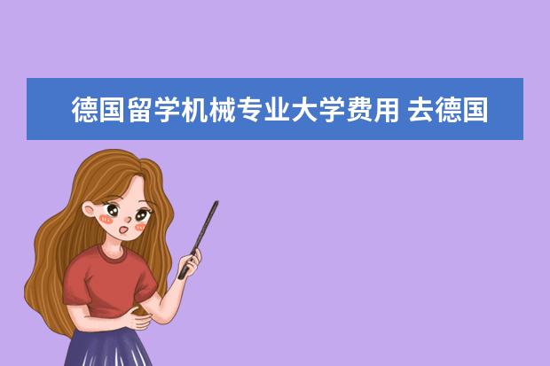 德国留学机械专业大学费用 去德国留学每年需要多少费用?