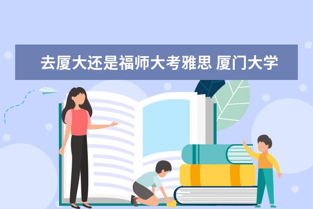 去厦大还是福师大考雅思 厦门大学马来西亚分校需要雅思吗