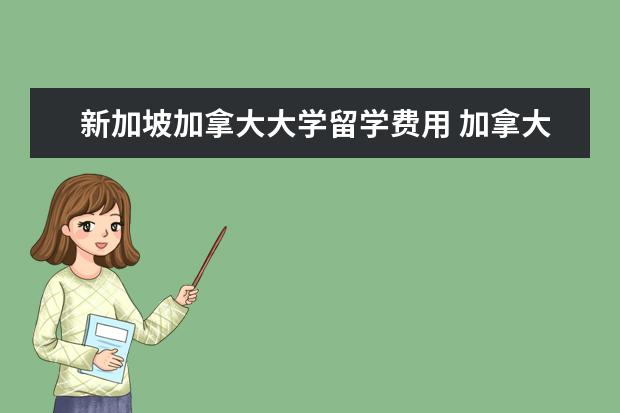新加坡加拿大大学留学费用 加拿大留学要多少费用