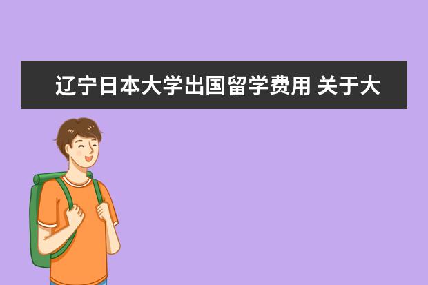 辽宁日本大学出国留学费用 关于大连外国语学院日语系的就业情况