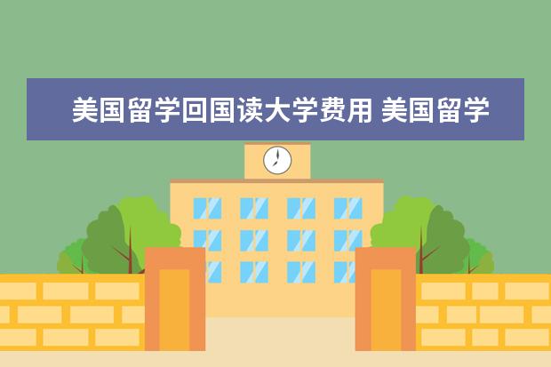 美国留学回国读大学费用 美国留学费用大概是多少?