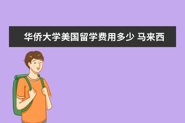 华侨大学美国留学费用多少 马来西亚留学可以选择什么大学