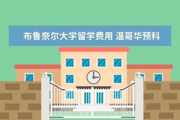 布鲁奈尔大学留学费用 温哥华预科 情况比较特殊