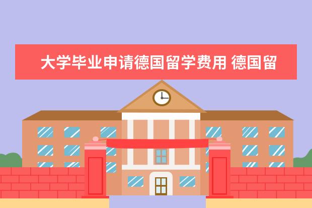大学毕业申请德国留学费用 德国留学费用是多少?