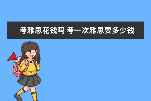考雅思花钱吗 考一次雅思要多少钱