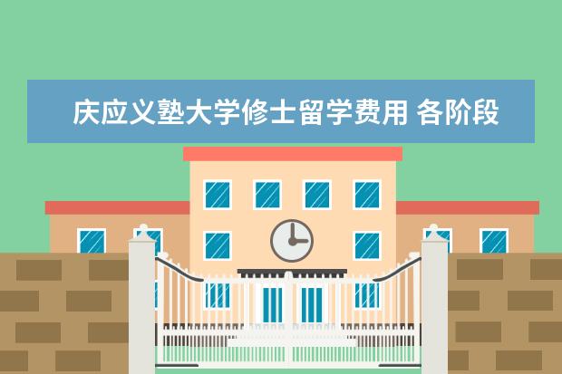 庆应义塾大学修士留学费用 各阶段去日本留学费用有多少