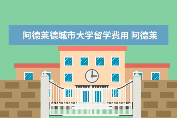 阿德莱德城市大学留学费用 阿德莱德大学留学费用一年多少