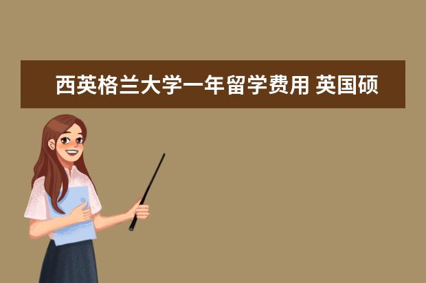西英格兰大学一年留学费用 英国硕士留学一年费用大约多少钱?