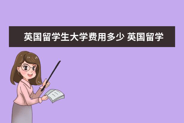 英国留学生大学费用多少 英国留学一年费用是多少?