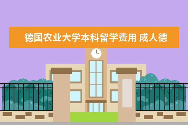 德国农业大学本科留学费用 成人德国留学条件?
