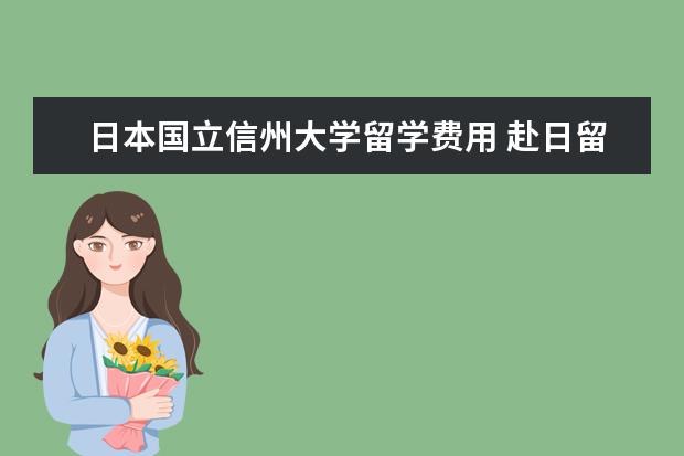 日本国立信州大学留学费用 赴日留学,如何选择合适的大学