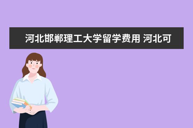 河北邯郸理工大学留学费用 河北可以升本的专业?