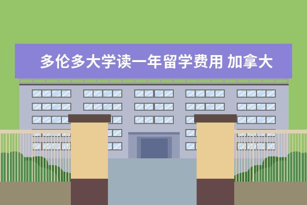 多伦多大学读一年留学费用 加拿大多伦多大学留学一年费用