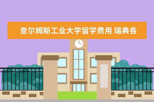 查尔姆斯工业大学留学费用 瑞典各大学的研究生留学申请要求一览