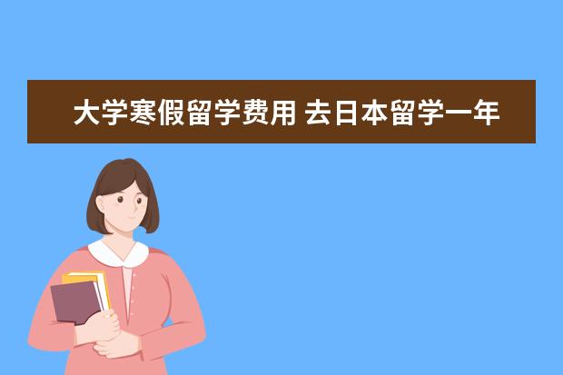大学寒假留学费用 去日本留学一年大概费用多少