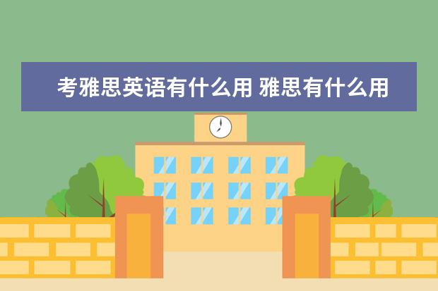 考雅思英语有什么用 雅思有什么用处和用途