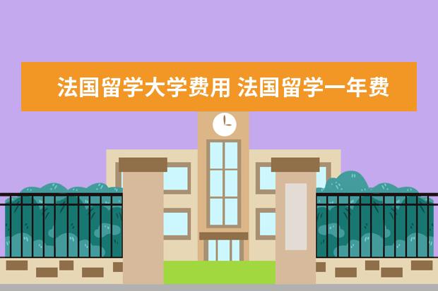 法国留学大学费用 法国留学一年费用