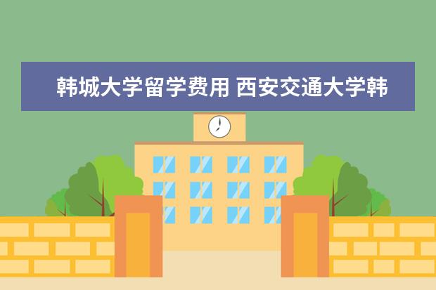韩城大学留学费用 西安交通大学韩城附属中学是私立还是公立的学校?