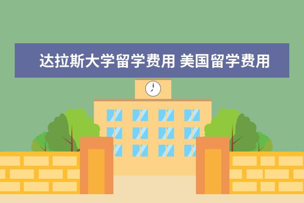 达拉斯大学留学费用 美国留学费用明细