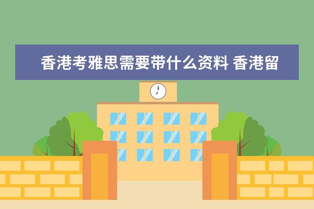 香港考雅思需要带什么资料 香港留学:需要准备哪些申请材料