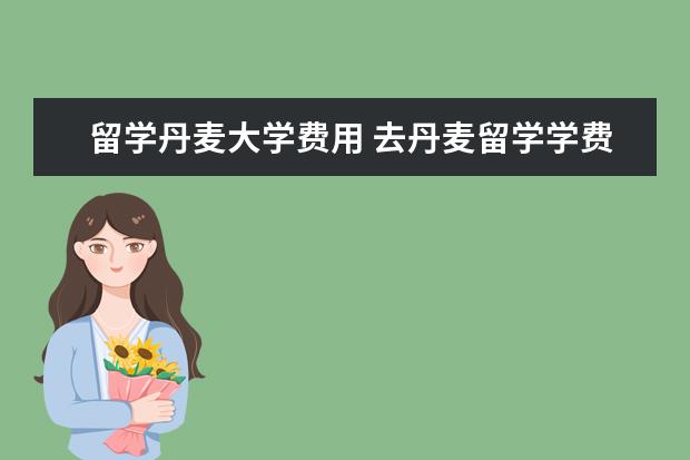 留学丹麦大学费用 去丹麦留学学费多少钱