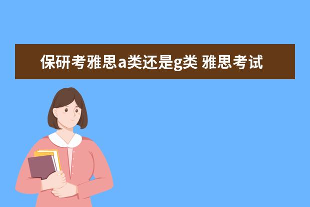保研考雅思a类还是g类 雅思考试用途:考雅思有什么用