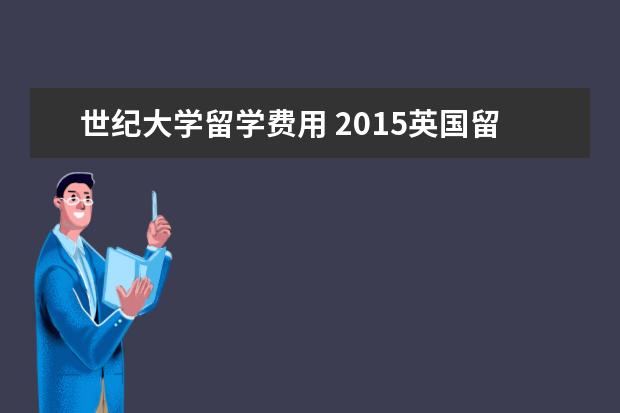 世纪大学留学费用 2015英国留学五大热门学府一年费用有多少
