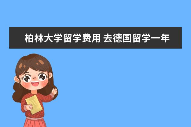 柏林大学留学费用 去德国留学一年多少钱?