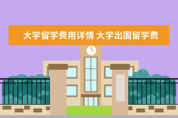 大学留学费用详情 大学出国留学费用