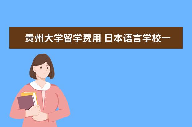 贵州大学留学费用 日本语言学校一年费用