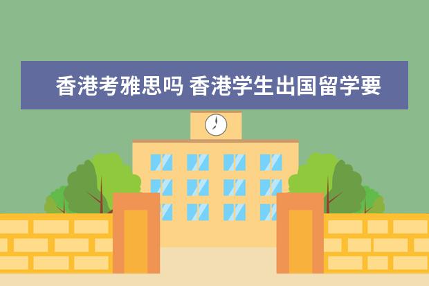 香港考雅思吗 香港学生出国留学要考雅思吗?