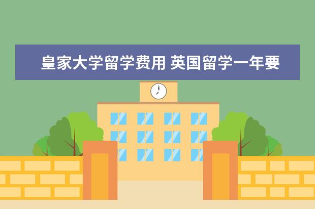 皇家大学留学费用 英国留学一年要多少钱