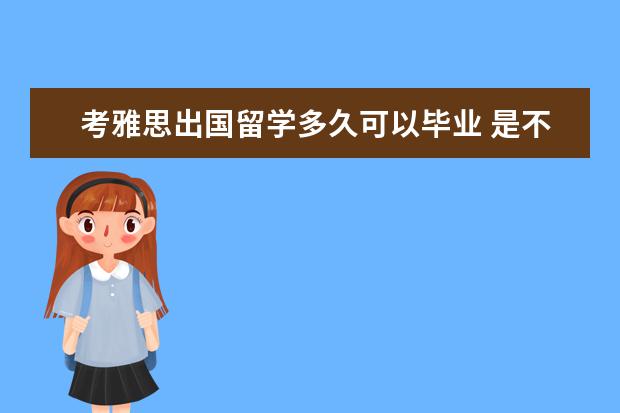 考雅思出国留学多久可以毕业 是不是只要考过雅思就能出国留学?