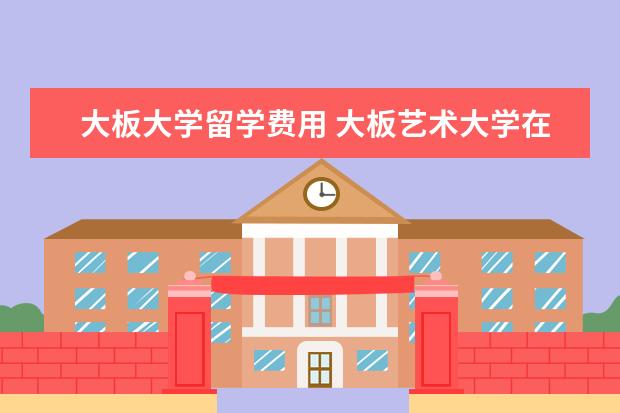 大板大学留学费用 大板艺术大学在日本排名?