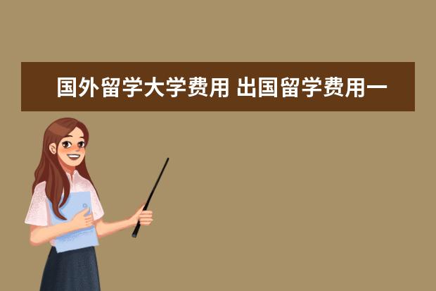 国外留学大学费用 出国留学费用一年多少