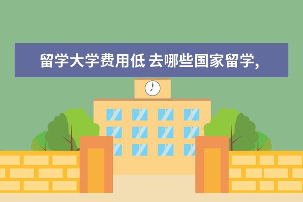 留学大学费用低 去哪些国家留学,留学费用最低