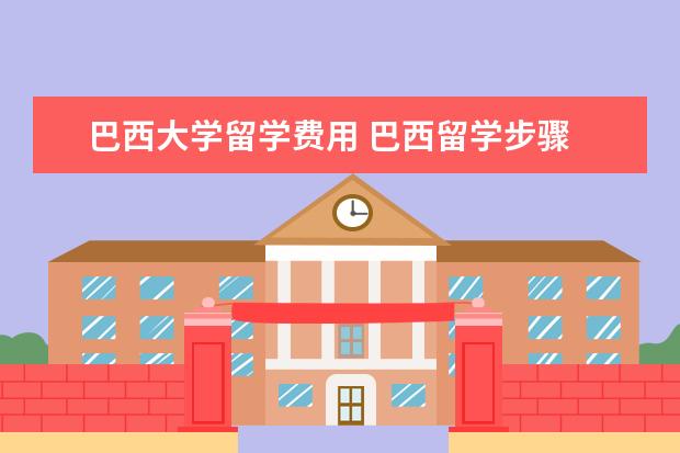 巴西大学留学费用 巴西留学步骤 去巴西留学要如何申请