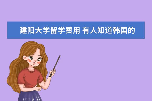 建阳大学留学费用 有人知道韩国的湖原大学和建阳大学吗