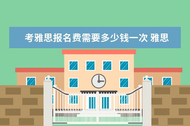 考雅思报名费需要多少钱一次 雅思考试多少钱一次?