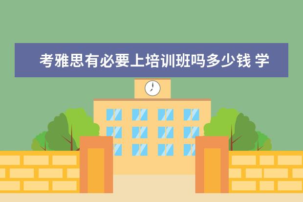 考雅思有必要上培训班吗多少钱 学习雅思有必要参加培训班吗? ?