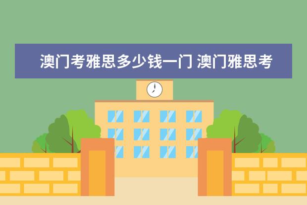 澳门考雅思多少钱一门 澳门雅思考试时间