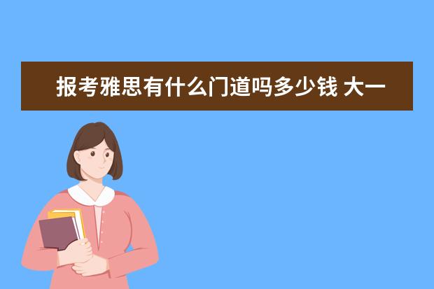 报考雅思有什么门道吗多少钱 大一准备考研会不会太早,针对考研你有什么建议? - ...