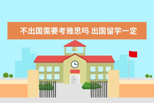 不出国需要考雅思吗 出国留学一定要考托福或者雅思吗?